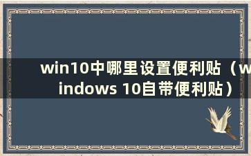 win10中哪里设置便利贴（windows 10自带便利贴）